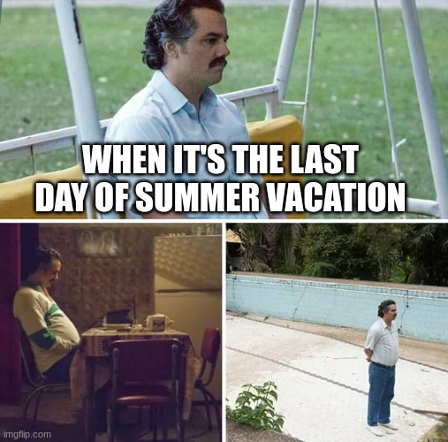 When you have to go back to school... | WHEN IT'S THE LAST DAY OF SUMMER VACATION | image tagged in memes,sad pablo escobar | made w/ Imgflip meme maker