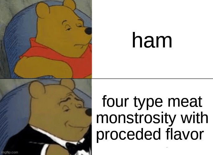 ham | ham; four type meat monstrosity with proceded flavor | image tagged in memes,tuxedo winnie the pooh | made w/ Imgflip meme maker