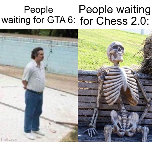Never let them know your next move:  c h e c k e r s | People waiting for GTA 6:; People waiting for Chess 2.0: | image tagged in memes,waiting skeleton,mr bean waiting,gta 6,chess,stop reading the tags | made w/ Imgflip meme maker