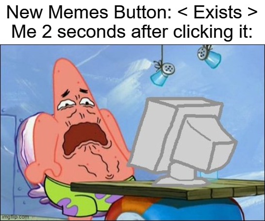 damn its cringe af | New Memes Button: < Exists >
Me 2 seconds after clicking it: | image tagged in patrick star cringing | made w/ Imgflip meme maker