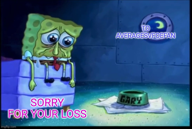 SAd | TO AVERAGESVFOEFAN; SORRY FOR YOUR LOSS | image tagged in sad sponge | made w/ Imgflip meme maker