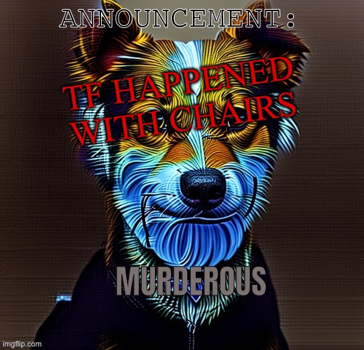 Murderous temp | TF HAPPENED WITH CHAIRS | image tagged in murderous temp | made w/ Imgflip meme maker
