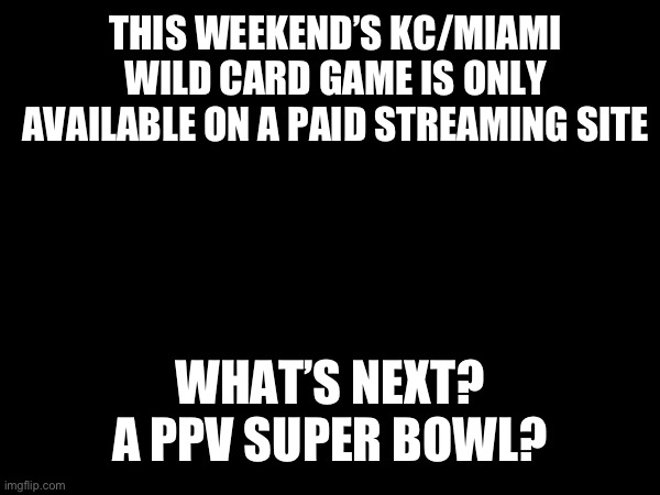 NFL Bull$h*t | THIS WEEKEND’S KC/MIAMI WILD CARD GAME IS ONLY AVAILABLE ON A PAID STREAMING SITE; WHAT’S NEXT?
A PPV SUPER BOWL? | image tagged in nfl memes | made w/ Imgflip meme maker