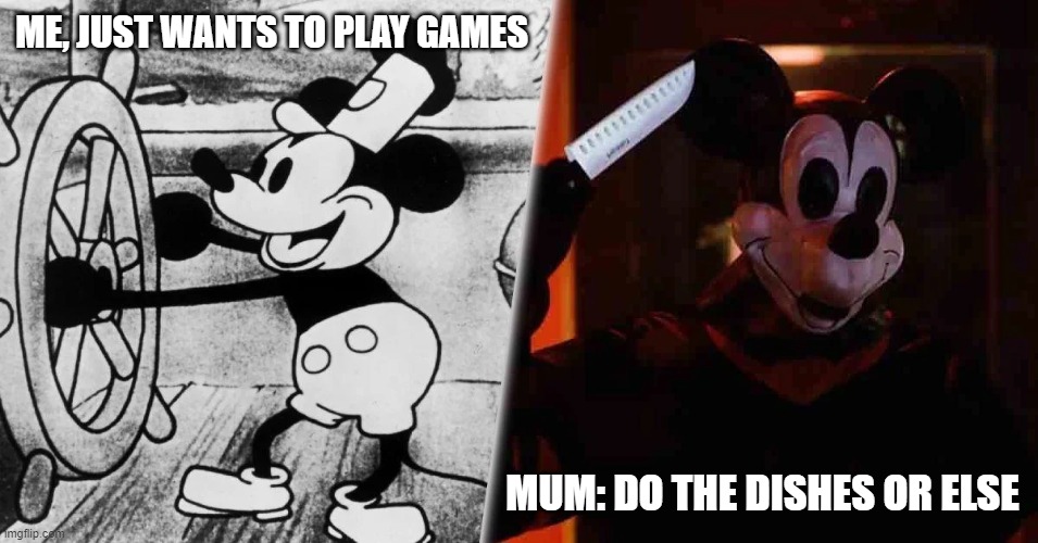 lol | ME, JUST WANTS TO PLAY GAMES; MUM: DO THE DISHES OR ELSE | image tagged in mickey mousetrap | made w/ Imgflip meme maker