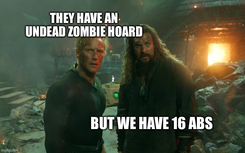 Abs vs the Zombie Hoard | THEY HAVE AN UNDEAD ZOMBIE HOARD; BUT WE HAVE 16 ABS | image tagged in aquaman orm,aquaman,jason momoa,zombies,funny meme,memebop | made w/ Imgflip meme maker