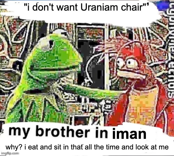 my brother in iman | "i don't want Uraniam chair"; why? i eat and sit in that all the time and look at me | image tagged in my brother in iman | made w/ Imgflip meme maker