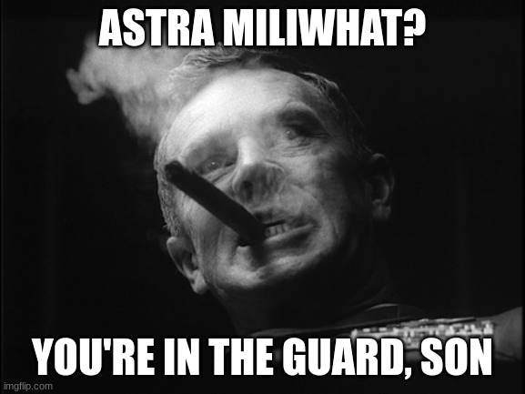 General Ripper (Dr. Strangelove) | ASTRA MILIWHAT? YOU'RE IN THE GUARD, SON | image tagged in general ripper dr strangelove | made w/ Imgflip meme maker