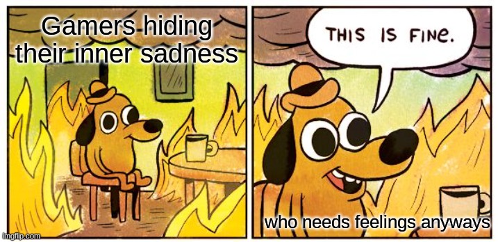 This Is Fine Meme | Gamers hiding their inner sadness; who needs feelings anyways | image tagged in memes,this is fine | made w/ Imgflip meme maker