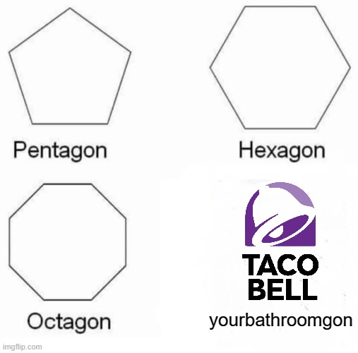 Image Title | yourbathroomgon | image tagged in memes,pentagon hexagon octagon,taco bell | made w/ Imgflip meme maker