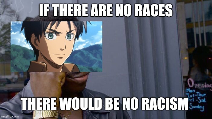 Roll Safe Think About It | IF THERE ARE NO RACES; THERE WOULD BE NO RACISM | image tagged in memes,roll safe think about it,eren jaeger,attack on titan,anime | made w/ Imgflip meme maker