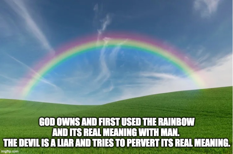 God and his rainbow | GOD OWNS AND FIRST USED THE RAINBOW AND ITS REAL MEANING WITH MAN. 
THE DEVIL IS A LIAR AND TRIES TO PERVERT ITS REAL MEANING. | image tagged in rainbow | made w/ Imgflip meme maker