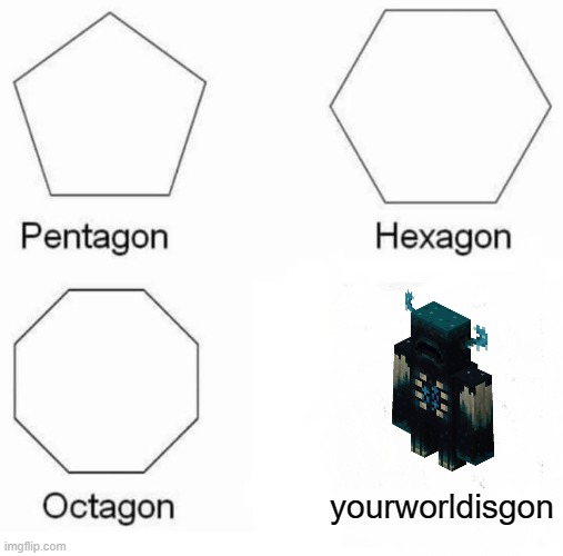 it's a hardcore world | yourworldisgon | image tagged in memes,pentagon hexagon octagon,minecraft | made w/ Imgflip meme maker