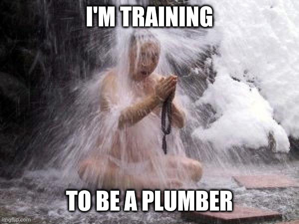 Nature's plumber meditating on success | I'M TRAINING; TO BE A PLUMBER | image tagged in waterfall monk,plumber,trades,praying on the job,memes,leaks | made w/ Imgflip meme maker