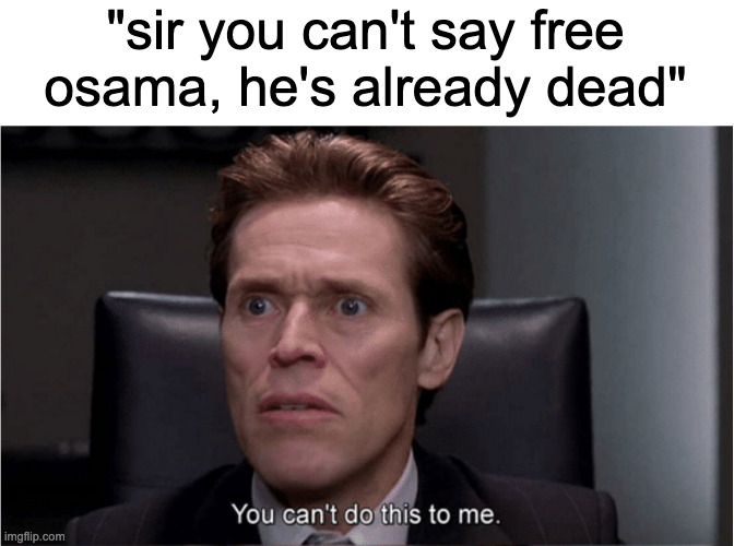 entire movement failed? | "sir you can't say free osama, he's already dead" | image tagged in you can't do this to me | made w/ Imgflip meme maker