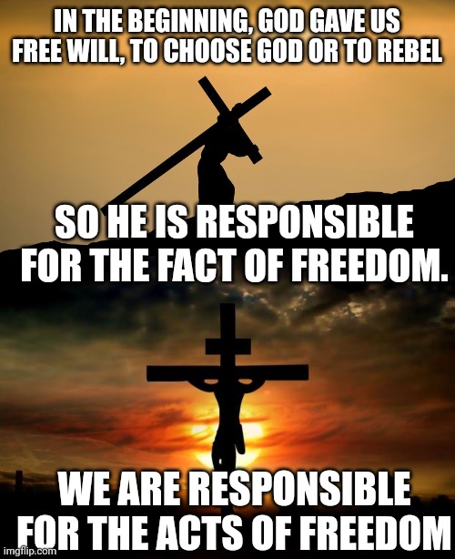 IN THE BEGINNING, GOD GAVE US FREE WILL, TO CHOOSE GOD OR TO REBEL; SO HE IS RESPONSIBLE FOR THE FACT OF FREEDOM. WE ARE RESPONSIBLE FOR THE ACTS OF FREEDOM | image tagged in jesus crossfit,jesus on the cross | made w/ Imgflip meme maker