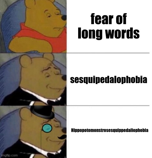advanced | fear of long words; sesquipedalophobia; Hippopotomonstrosesquippedaliophobia | image tagged in tuxedo winnie the pooh 3 panel | made w/ Imgflip meme maker
