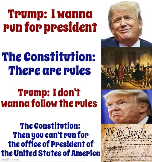 If Science Could Harness Trump's Arrogance And Self - Centeredness, It'd Fuel The Entire Universe For A Century | Trump:  I wanna run for president; The Constitution:  There are rules; Trump:  I don't wanna follow the rules; The Constitution:  Then you can't run for the office of President of the United States of America | image tagged in memes,clown applying makeup,lock him up,scumbag trump,scumbag maga,trump is a traitor | made w/ Imgflip meme maker