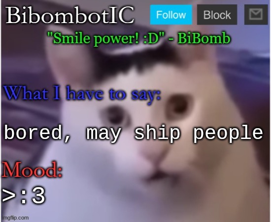 BiBomb's temp (Thx Uber) | bored, may ship people; >:3 | image tagged in bibomb's temp thx uber | made w/ Imgflip meme maker