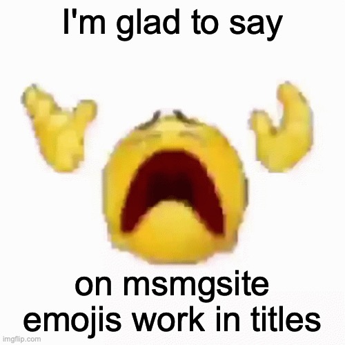 ☕️ | I'm glad to say; on msmgsite emojis work in titles | image tagged in nooo | made w/ Imgflip meme maker