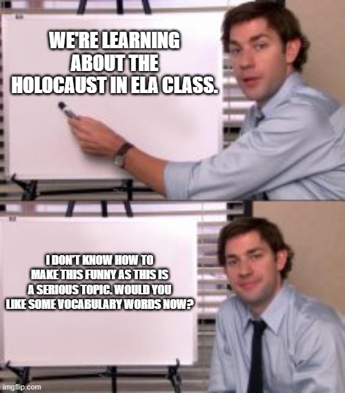 E | WE'RE LEARNING ABOUT THE HOLOCAUST IN ELA CLASS. I DON'T KNOW HOW TO MAKE THIS FUNNY AS THIS IS A SERIOUS TOPIC. WOULD YOU LIKE SOME VOCABULARY WORDS NOW? | image tagged in arwyn the neurodivergent recruiter | made w/ Imgflip meme maker