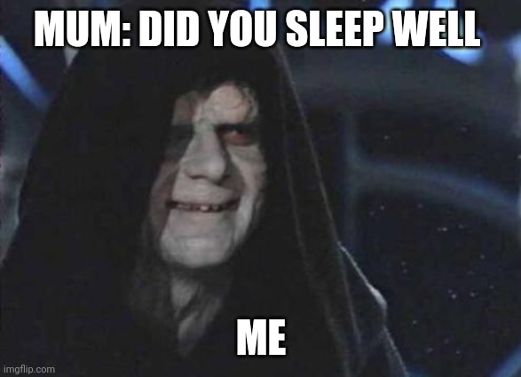 Emperor Palpatine  | MUM: DID YOU SLEEP WELL; ME | image tagged in emperor palpatine | made w/ Imgflip meme maker