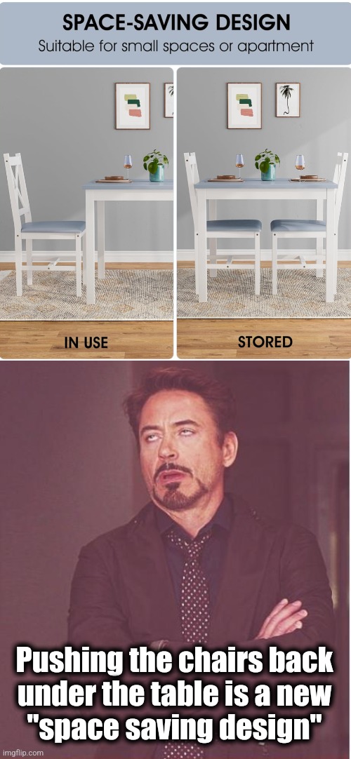 Oh my Gawd it makes my head hurt | Pushing the chairs back
under the table is a new
"space saving design" | image tagged in memes,face you make robert downey jr,space saving design,chairs,table | made w/ Imgflip meme maker