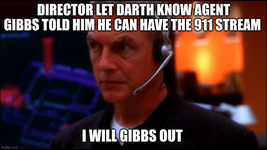 NCIS gibbs | DIRECTOR LET DARTH KNOW AGENT GIBBS TOLD HIM HE CAN HAVE THE 911 STREAM; I WILL GIBBS OUT | image tagged in ncis gibbs | made w/ Imgflip meme maker
