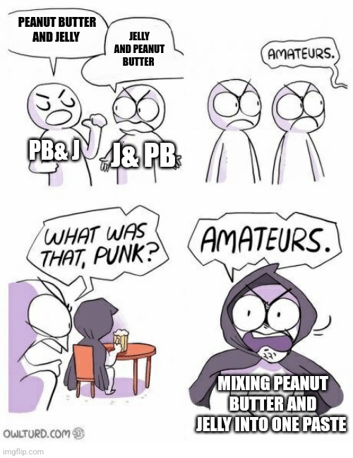People who do this are monsters | PEANUT BUTTER AND JELLY; JELLY AND PEANUT BUTTER; PB& J; J& PB; MIXING PEANUT BUTTER AND JELLY INTO ONE PASTE | image tagged in amateurs,food memes | made w/ Imgflip meme maker