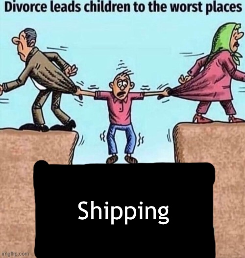 Worst. Ship. Ever. | Shipping | image tagged in divorce leads children to the worst places | made w/ Imgflip meme maker