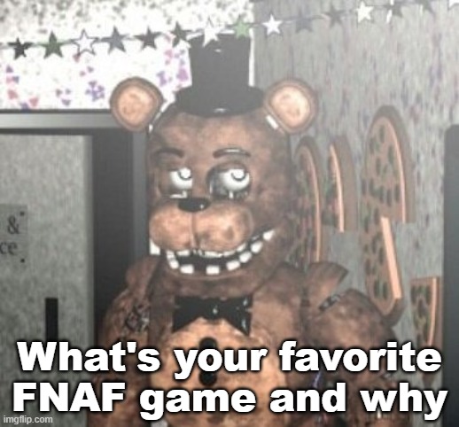 disappointed withered freddy | What's your favorite FNAF game and why | image tagged in disappointed withered freddy | made w/ Imgflip meme maker