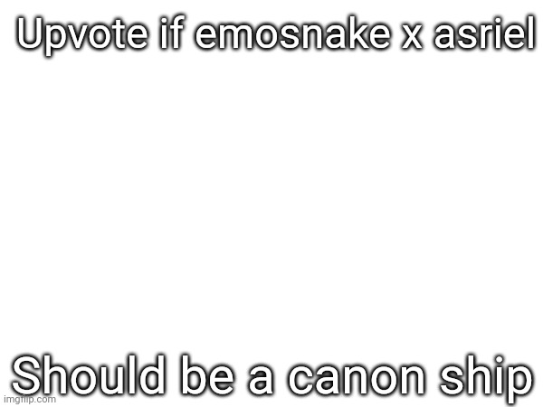 Upvote if emosnake x asriel; Should be a canon ship | made w/ Imgflip meme maker