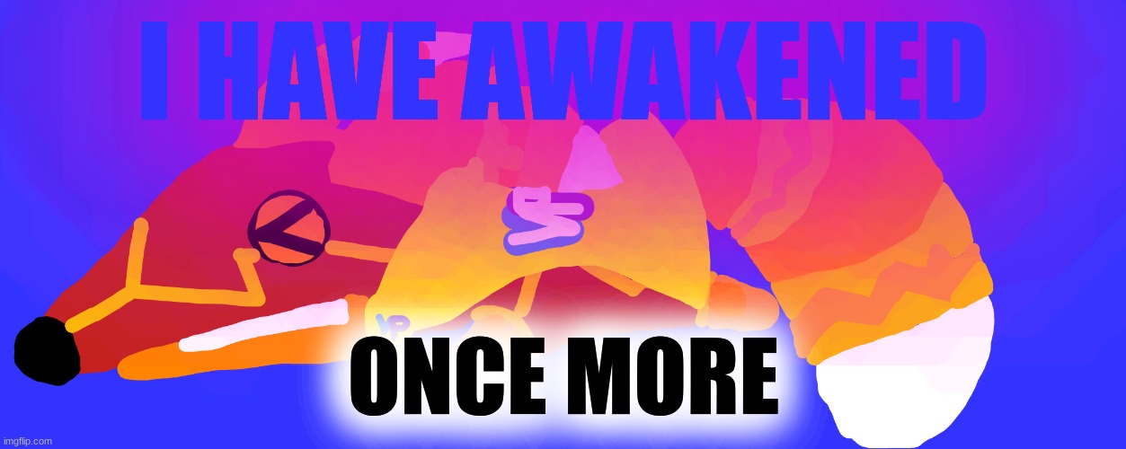 Super Pretztail(lying down) | I HAVE AWAKENED; ONCE MORE | image tagged in super pretztail lying down | made w/ Imgflip meme maker