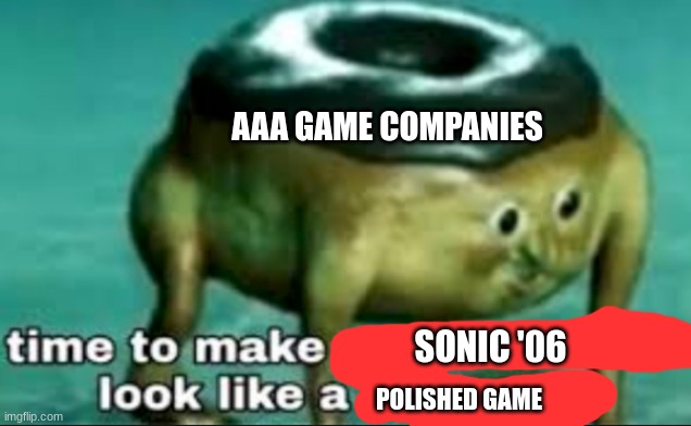 time to make world war 2 look like a tea party | SONIC '06 POLISHED GAME AAA GAME COMPANIES | image tagged in time to make world war 2 look like a tea party | made w/ Imgflip meme maker