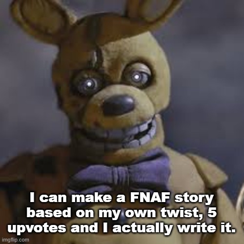I will include the lore | I can make a FNAF story based on my own twist, 5 upvotes and I actually write it. | image tagged in springbonnie | made w/ Imgflip meme maker