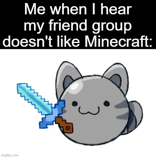 "say what now?" | Me when I hear my friend group doesn't like Minecraft: | image tagged in dailyslimes tabby slime with a minecraft sword,slime rancher,minecraft,gaming | made w/ Imgflip meme maker