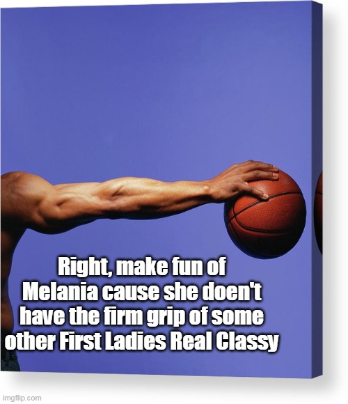 Right, make fun of Melania cause she doen't have the firm grip of some other First Ladies Real Classy | made w/ Imgflip meme maker