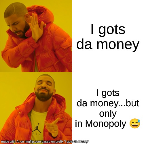 Bro this AI cooked (1st time) | I gots da money; I gots da money...but only in Monopoly 😅 | image tagged in memes,drake hotline bling | made w/ Imgflip meme maker
