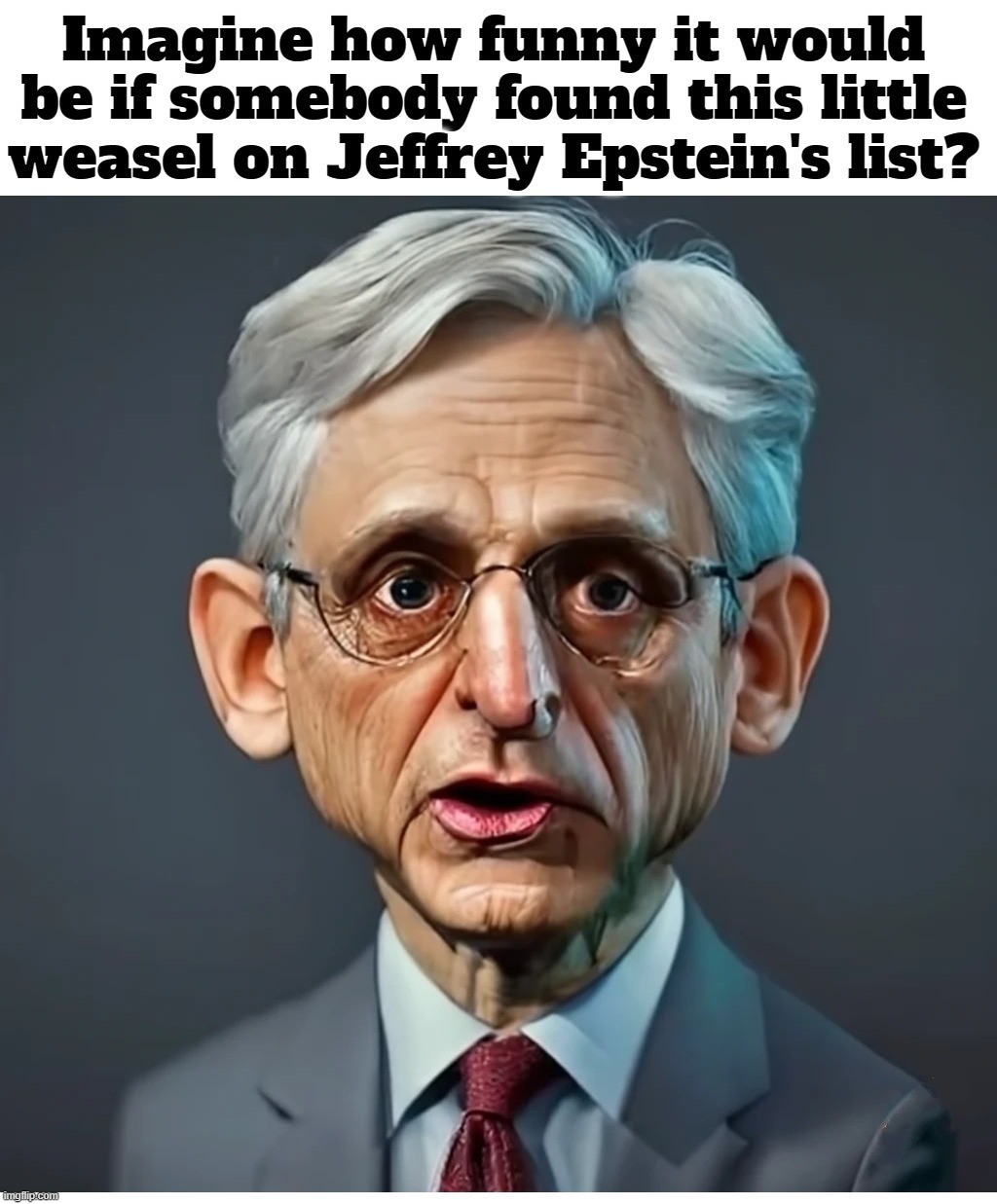 You know what to do. He fits the Pedo profile. | image tagged in weasel,merrick garland,jeffrey epstein,epstein list,pedophiles,old pervert | made w/ Imgflip meme maker