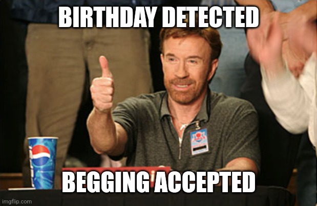 BIRTHDAY DETECTED BEGGING ACCEPTED | image tagged in memes,chuck norris approves,chuck norris | made w/ Imgflip meme maker