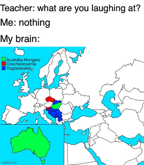 Australia-Hungary, Czechoslovenia, Yugoslovakia | image tagged in teacher what are you laughing at,australia hungary,czecoslovenia,yugoslovakia,funny,memes | made w/ Imgflip meme maker
