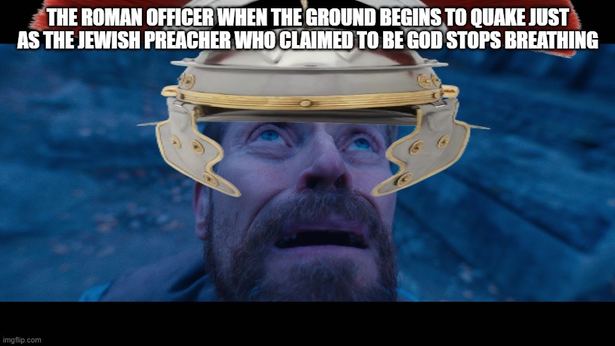 oops | THE ROMAN OFFICER WHEN THE GROUND BEGINS TO QUAKE JUST AS THE JEWISH PREACHER WHO CLAIMED TO BE GOD STOPS BREATHING | image tagged in willem dafoe looking up | made w/ Imgflip meme maker