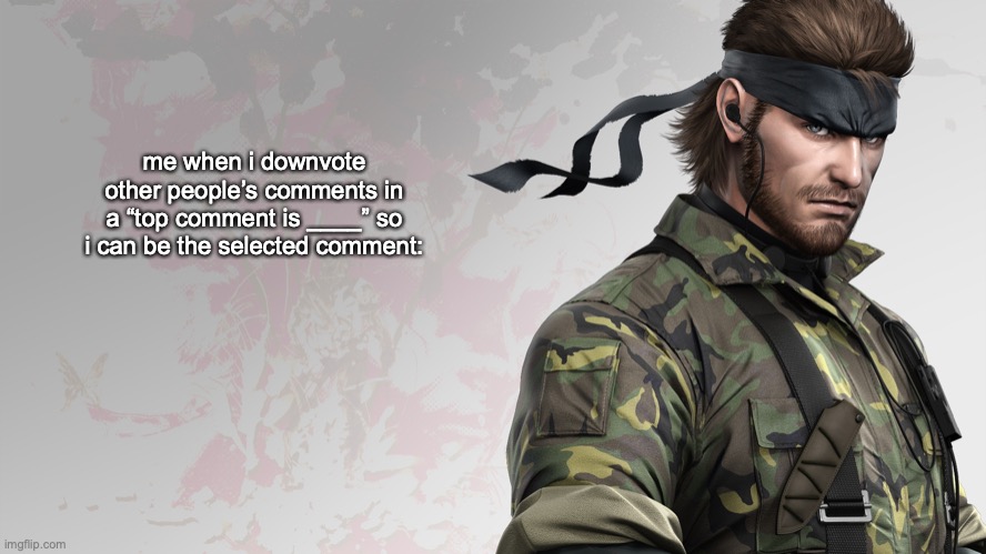 doesn’t always work but if people stopped voting the worst ones i could at least be the second comment | me when i downvote other people’s comments in a “top comment is ____” so i can be the selected comment: | image tagged in solid snake quote | made w/ Imgflip meme maker