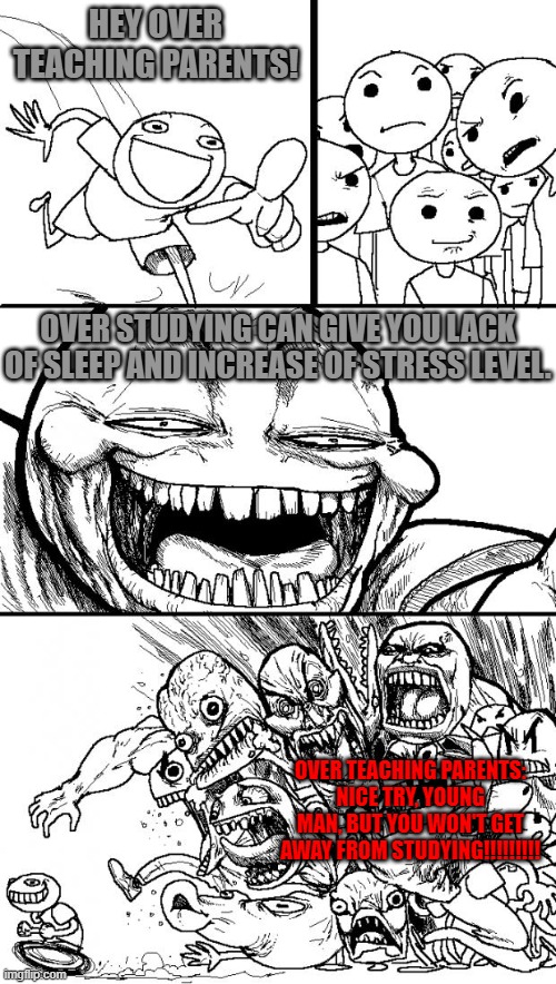 Over studying is very Bad. | HEY OVER TEACHING PARENTS! OVER STUDYING CAN GIVE YOU LACK OF SLEEP AND INCREASE OF STRESS LEVEL. OVER TEACHING PARENTS:
NICE TRY, YOUNG MAN, BUT YOU WON'T GET AWAY FROM STUDYING!!!!!!!!! | image tagged in memes,hey internet | made w/ Imgflip meme maker