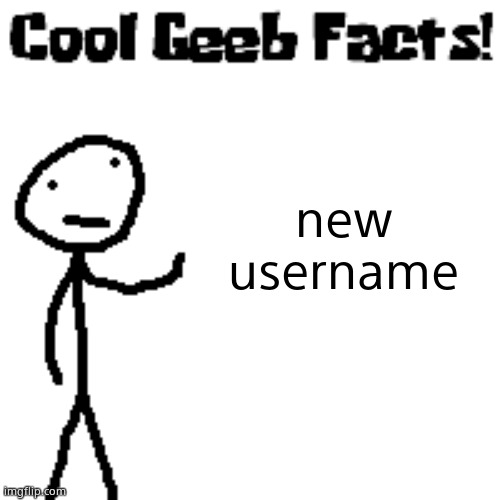 cool geeb facts | new username | image tagged in cool geeb facts | made w/ Imgflip meme maker