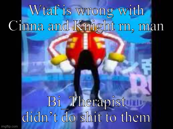 robotnik twitter | Wtaf is wrong with Cinna and Knight rn, man; Bi_Therapist didn’t do shit to them | image tagged in robotnik twitter | made w/ Imgflip meme maker