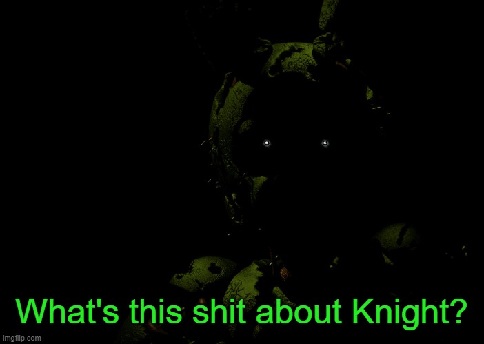 Springtrap staring | What's this shit about Knight? | image tagged in springtrap staring | made w/ Imgflip meme maker