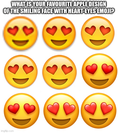WHAT IS YOUR FAVOURITE APPLE DESIGN OF THE SMILING FACE WITH HEART-EYES EMOJI? | image tagged in emoji,emojis,heart | made w/ Imgflip meme maker