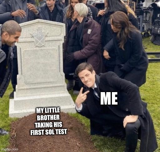 he didn't know what hit him | ME; MY LITTLE BROTHER TAKING HIS FIRST SOL TEST | image tagged in grant gustin over grave,test | made w/ Imgflip meme maker