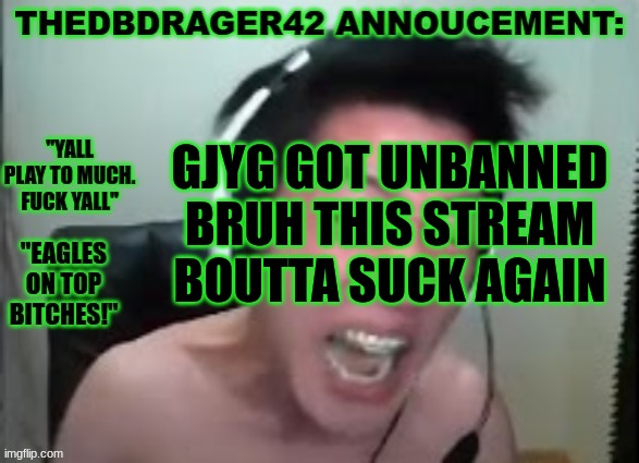 thedbdrager42s annoucement template | GJYG GOT UNBANNED BRUH THIS STREAM BOUTTA SUCK AGAIN | image tagged in thedbdrager42s annoucement template | made w/ Imgflip meme maker