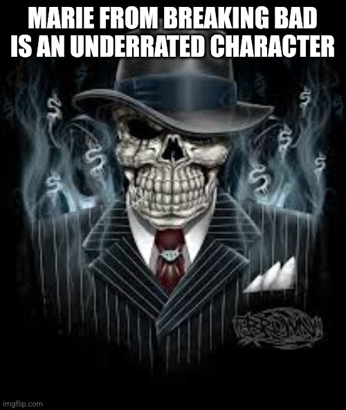 Edgy Gangster Skeleton | MARIE FROM BREAKING BAD IS AN UNDERRATED CHARACTER | image tagged in edgy gangster skeleton | made w/ Imgflip meme maker